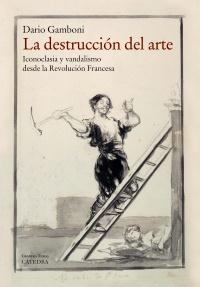 La destrucción del arte. Iconoclasia y vandalismo desde la Revolucion Francesa